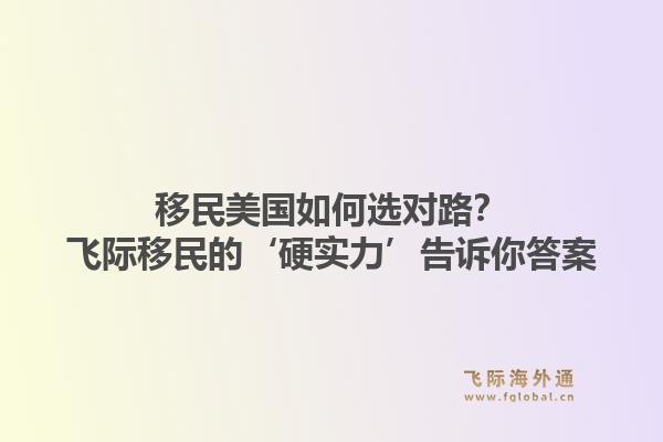 移民美国如何选对路？飞际移民的‘硬实力’告诉你答案