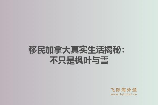 移民加拿大真实生活揭秘：不只是枫叶与雪