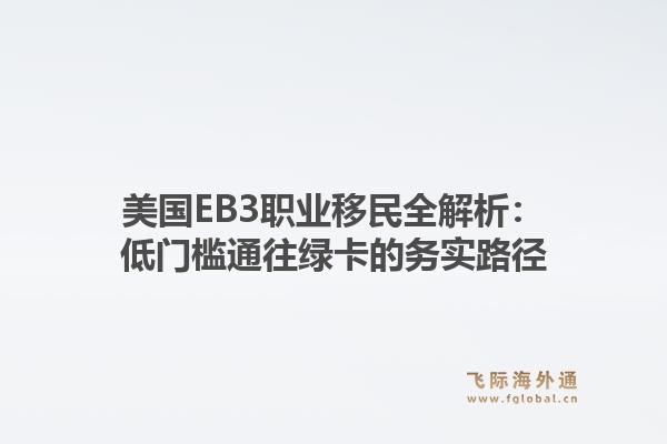 美国EB3职业移民全解析：低门槛通往绿卡的务实路径