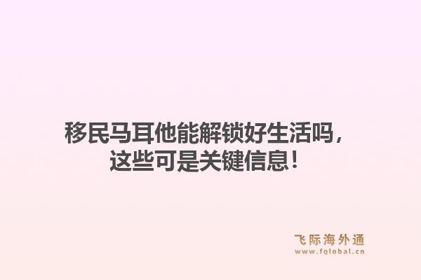 移民马耳他能解锁好生活吗，这些可是关键信息！