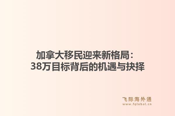 加拿大移民迎来新格局：38万目标背后的机遇与抉择