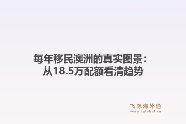 每年移民澳洲的真实图景：从18.5万配额看清趋势