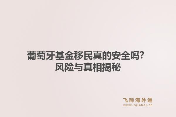 葡萄牙基金移民真的安全吗？风险与真相揭秘