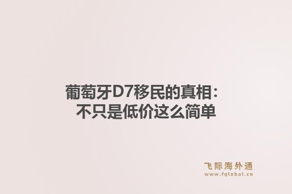葡萄牙D7移民的真相：不只是低价这么简单