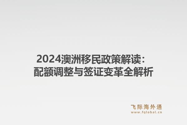 2024澳洲移民政策解读：配额调整与签证变革全解析