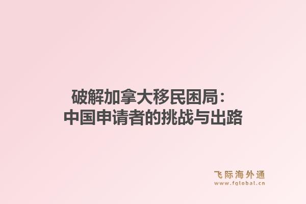 破解加拿大移民困局：中国申请者的挑战与出路1.jpg