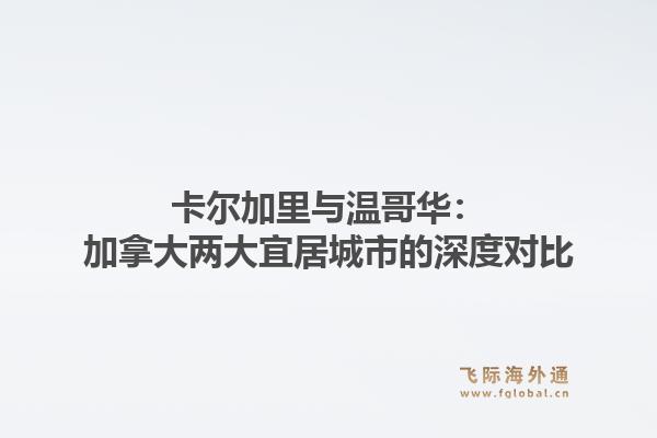 卡尔加里与温哥华：加拿大两大宜居城市的深度对比