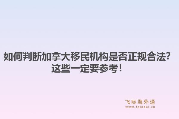 如何判断加拿大移民机构是否正规合法？这些一定要参考！