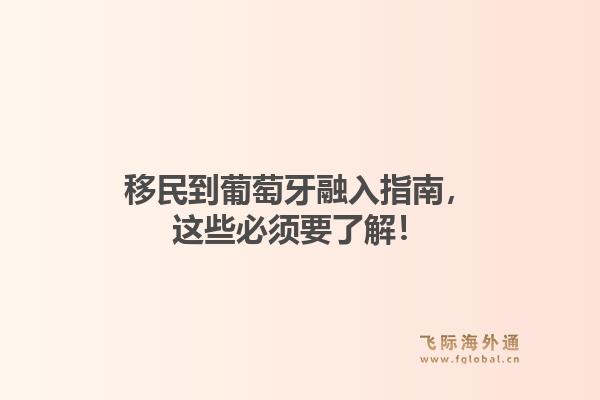 移民到葡萄牙融入指南，这些必须要了解！