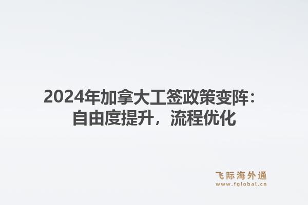 2024年加拿大工签政策变阵：自由度提升，流程优化