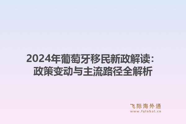 2024年葡萄牙移民新政解读：政策变动与主流路径全解析1.jpg
