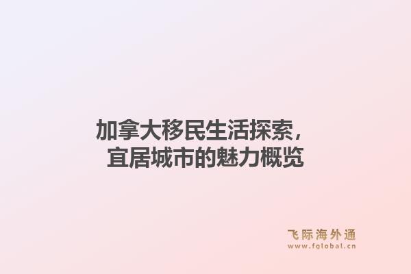 加拿大移民生活探索，宜居城市的魅力概览