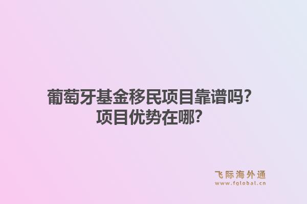 葡萄牙基金移民项目靠谱吗？项目优势在哪？