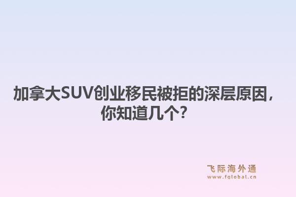 加拿大SUV创业移民被拒的深层原因，你知道几个？