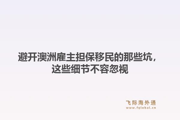避开澳洲雇主担保移民的那些坑，这些细节不容忽视