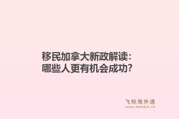 移民加拿大新政解读：哪些人更有机会成功？
