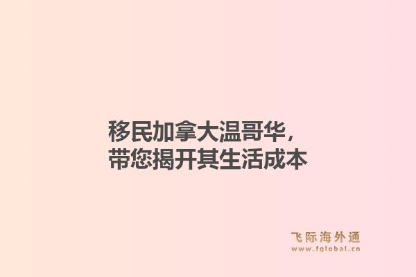 移民加拿大温哥华，带您揭开其生活成本
