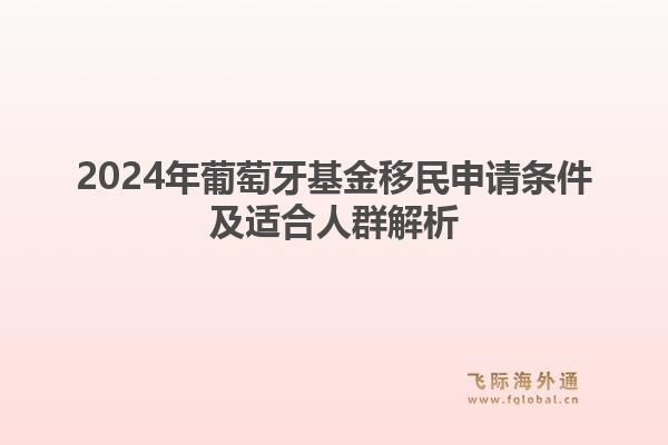 2024年葡萄牙基金移民申请条件及适合人群解析