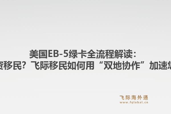 美国EB-5绿卡全流程解读：什么是美国投资移民？飞际移民如何用“双地协作”加速您的绿卡周期？