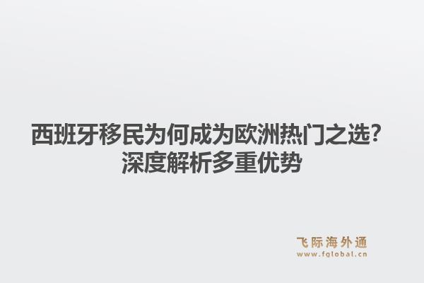 西班牙移民为何成为欧洲热门之选？深度解析多重优势1.jpg
