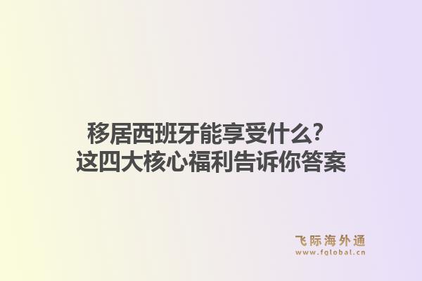 移居西班牙能享受什么？这四大核心福利告诉你答案