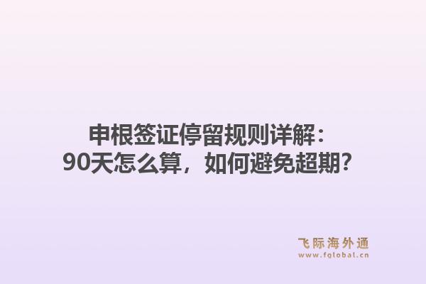 申根签证停留规则详解：90天怎么算，如何避免超期？
