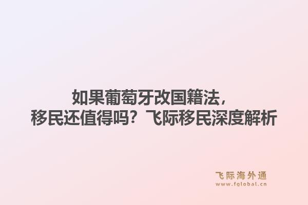 如果葡萄牙改国籍法，移民还值得吗？飞际移民深度解析