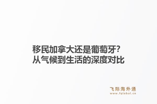 移民加拿大还是葡萄牙？从气候到生活的深度对比