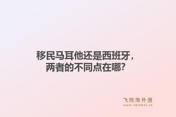 移民马耳他还是西班牙，两者的不同点在哪？