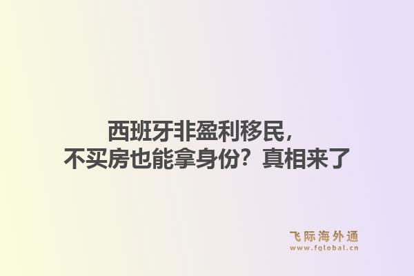 西班牙非盈利移民，不买房也能拿身份？真相来了