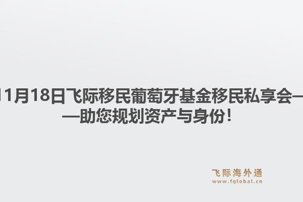 11月18日飞际移民葡萄牙基金移民私享会——助您规划资产与身份！