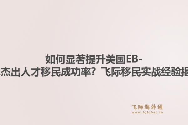 如何显著提升美国EB-1A杰出人才移民成功率？飞际移民实战经验揭秘