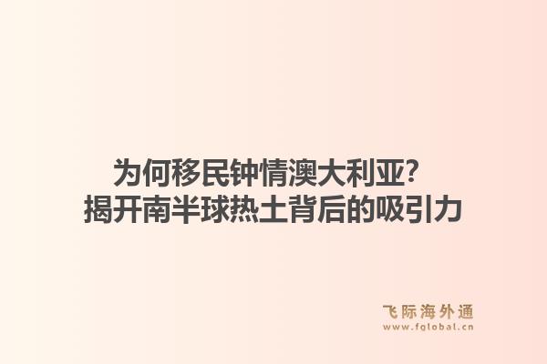 为何移民钟情澳大利亚？揭开南半球热土背后的吸引力