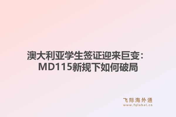 澳大利亚学生签证迎来巨变：MD115新规下如何破局