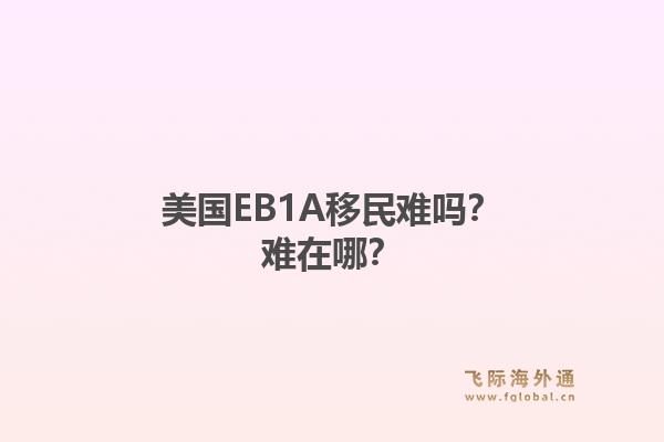 美国EB1A移民难吗？难在哪？