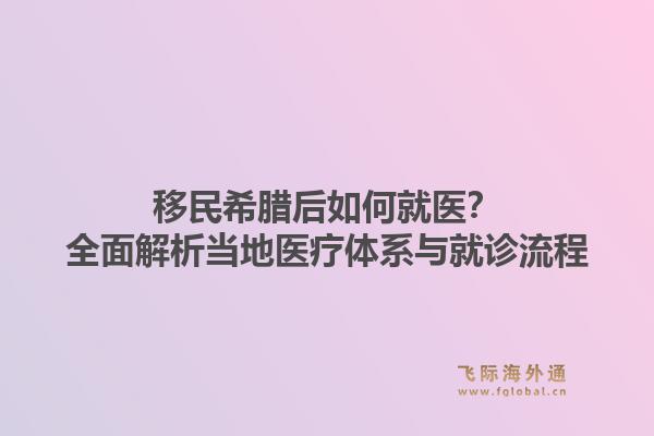 移民希腊后如何就医？全面解析当地医疗体系与就诊流程