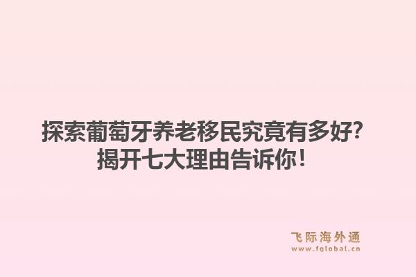 探索葡萄牙养老移民究竟有多好？揭开七大理由告诉你！