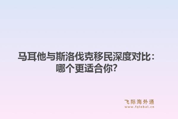 马耳他与斯洛伐克移民深度对比：哪个更适合你？