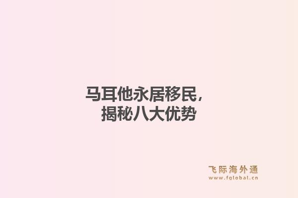 马耳他永居移民，揭秘八大优势