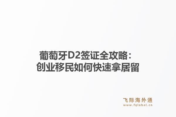 葡萄牙D2签证全攻略：创业移民如何快速拿居留