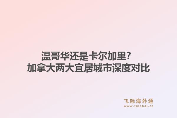 温哥华还是卡尔加里？加拿大两大宜居城市深度对比