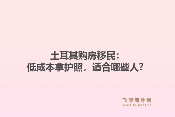 土耳其购房移民：低成本拿护照，适合哪些人？