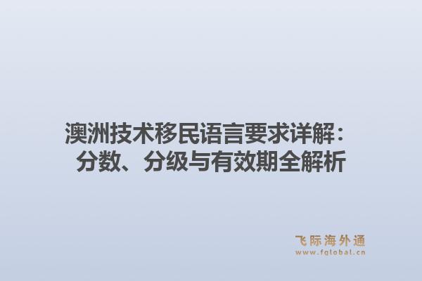 澳洲技术移民语言要求详解：分数、分级与有效期全解析
