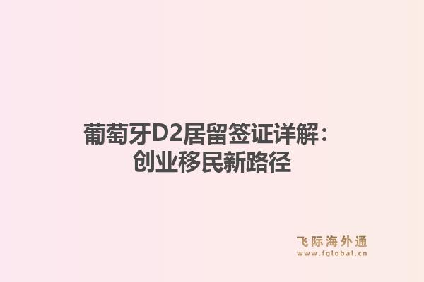 葡萄牙D2居留签证详解：创业移民新路径