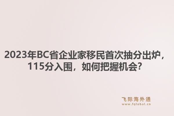 2023年BC省企业家移民首次抽分出炉，115分入围，如何把握机会？