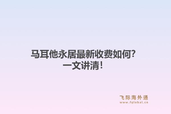 马耳他永居最新收费如何？一文讲清！