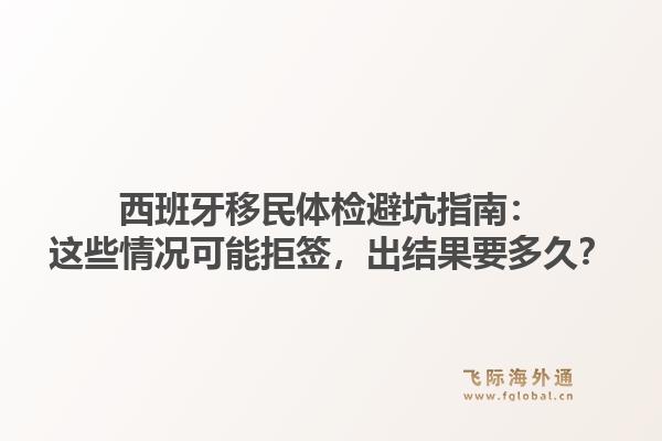 西班牙移民体检避坑指南：这些情况可能拒签，出结果要多久？