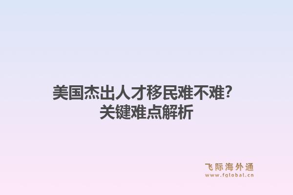 美国杰出人才移民难不难？关键难点解析1.jpg
