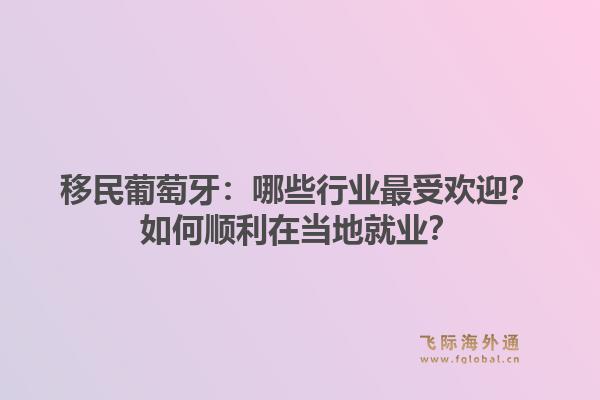 移民葡萄牙：哪些行业最受欢迎？如何顺利在当地就业？