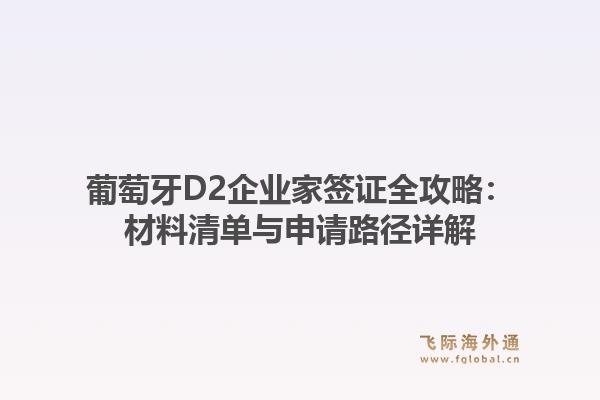 葡萄牙D2企业家签证全攻略:材料清单与申请路径详解1.jpg